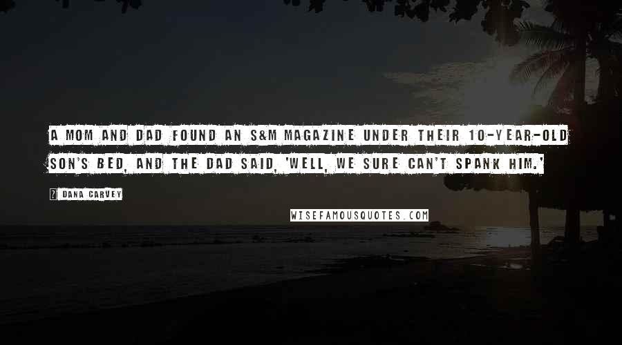 Dana Carvey Quotes: A mom and dad found an S&M magazine under their 10-year-old son's bed, and the dad said, 'Well, we sure can't spank him.'