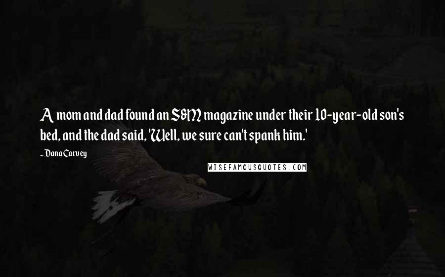 Dana Carvey Quotes: A mom and dad found an S&M magazine under their 10-year-old son's bed, and the dad said, 'Well, we sure can't spank him.'