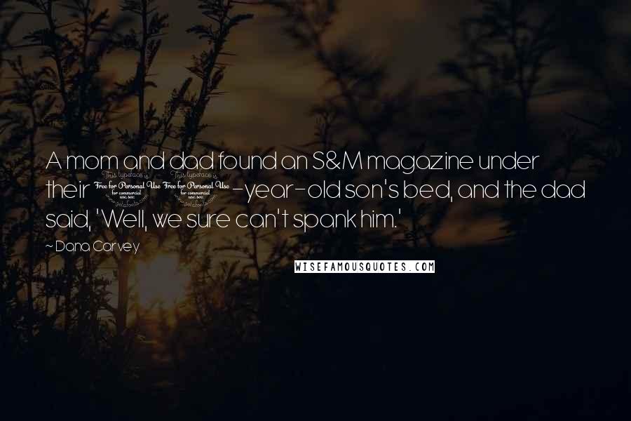 Dana Carvey Quotes: A mom and dad found an S&M magazine under their 10-year-old son's bed, and the dad said, 'Well, we sure can't spank him.'