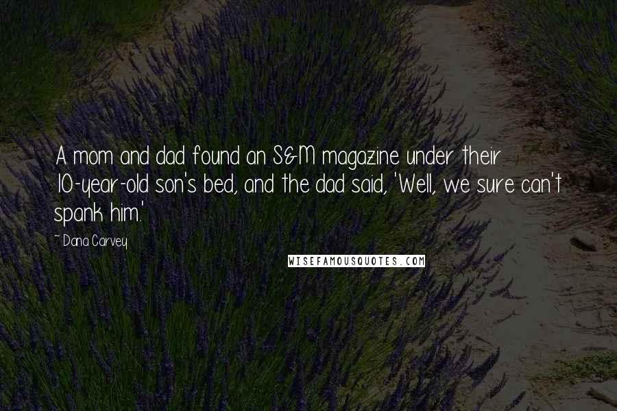 Dana Carvey Quotes: A mom and dad found an S&M magazine under their 10-year-old son's bed, and the dad said, 'Well, we sure can't spank him.'