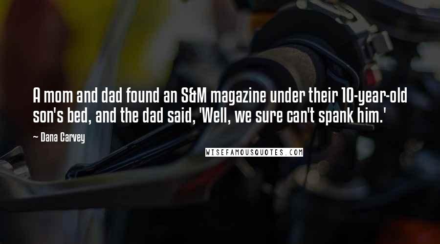 Dana Carvey Quotes: A mom and dad found an S&M magazine under their 10-year-old son's bed, and the dad said, 'Well, we sure can't spank him.'