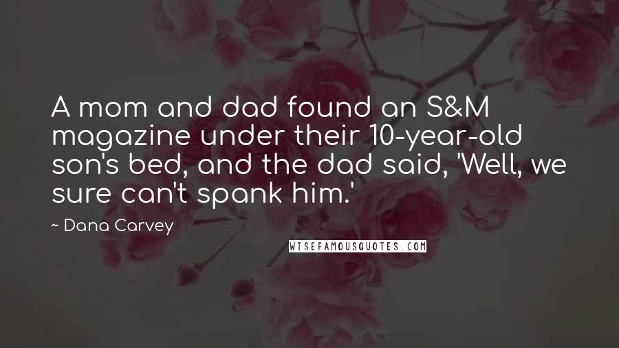 Dana Carvey Quotes: A mom and dad found an S&M magazine under their 10-year-old son's bed, and the dad said, 'Well, we sure can't spank him.'