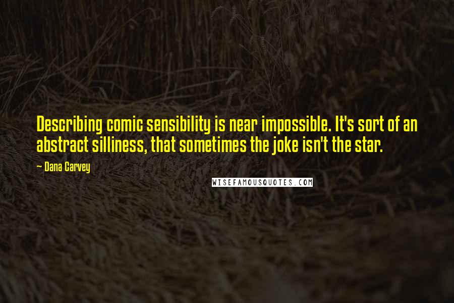 Dana Carvey Quotes: Describing comic sensibility is near impossible. It's sort of an abstract silliness, that sometimes the joke isn't the star.