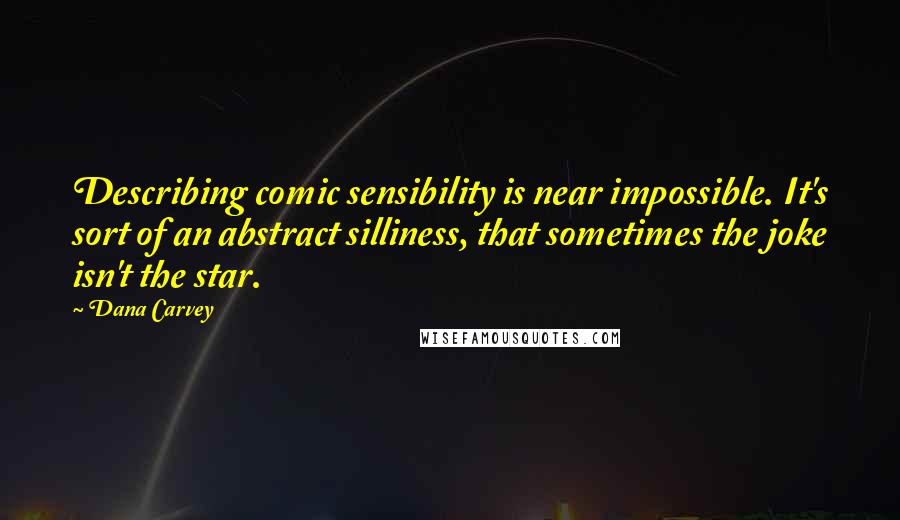 Dana Carvey Quotes: Describing comic sensibility is near impossible. It's sort of an abstract silliness, that sometimes the joke isn't the star.