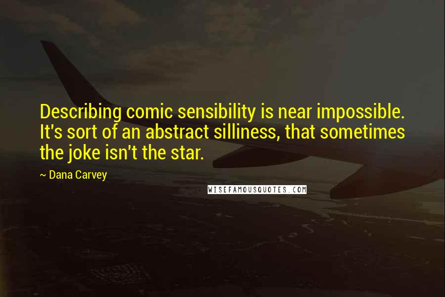 Dana Carvey Quotes: Describing comic sensibility is near impossible. It's sort of an abstract silliness, that sometimes the joke isn't the star.