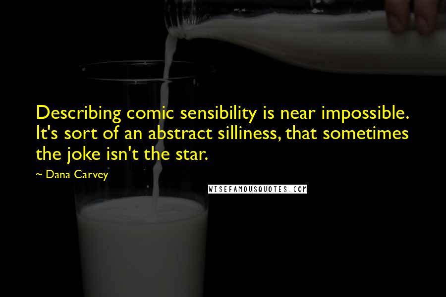 Dana Carvey Quotes: Describing comic sensibility is near impossible. It's sort of an abstract silliness, that sometimes the joke isn't the star.