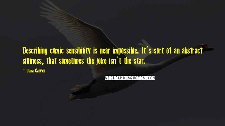 Dana Carvey Quotes: Describing comic sensibility is near impossible. It's sort of an abstract silliness, that sometimes the joke isn't the star.