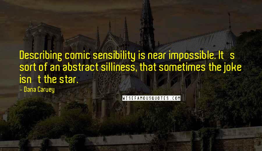 Dana Carvey Quotes: Describing comic sensibility is near impossible. It's sort of an abstract silliness, that sometimes the joke isn't the star.