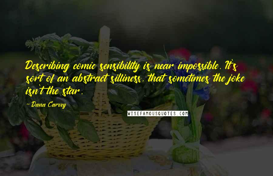 Dana Carvey Quotes: Describing comic sensibility is near impossible. It's sort of an abstract silliness, that sometimes the joke isn't the star.