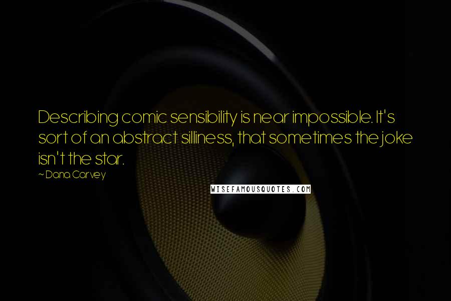 Dana Carvey Quotes: Describing comic sensibility is near impossible. It's sort of an abstract silliness, that sometimes the joke isn't the star.