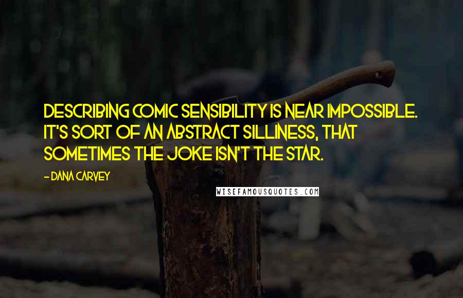 Dana Carvey Quotes: Describing comic sensibility is near impossible. It's sort of an abstract silliness, that sometimes the joke isn't the star.