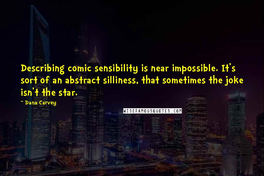 Dana Carvey Quotes: Describing comic sensibility is near impossible. It's sort of an abstract silliness, that sometimes the joke isn't the star.