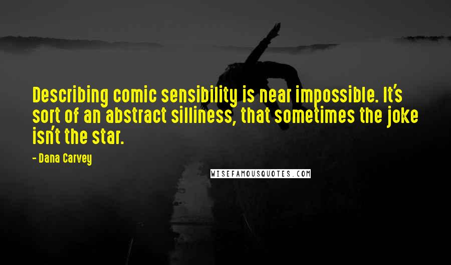 Dana Carvey Quotes: Describing comic sensibility is near impossible. It's sort of an abstract silliness, that sometimes the joke isn't the star.