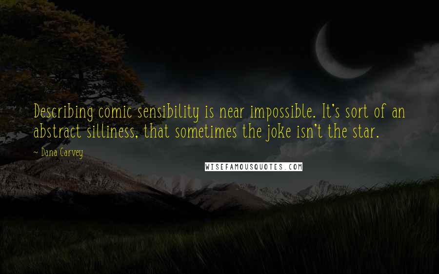 Dana Carvey Quotes: Describing comic sensibility is near impossible. It's sort of an abstract silliness, that sometimes the joke isn't the star.