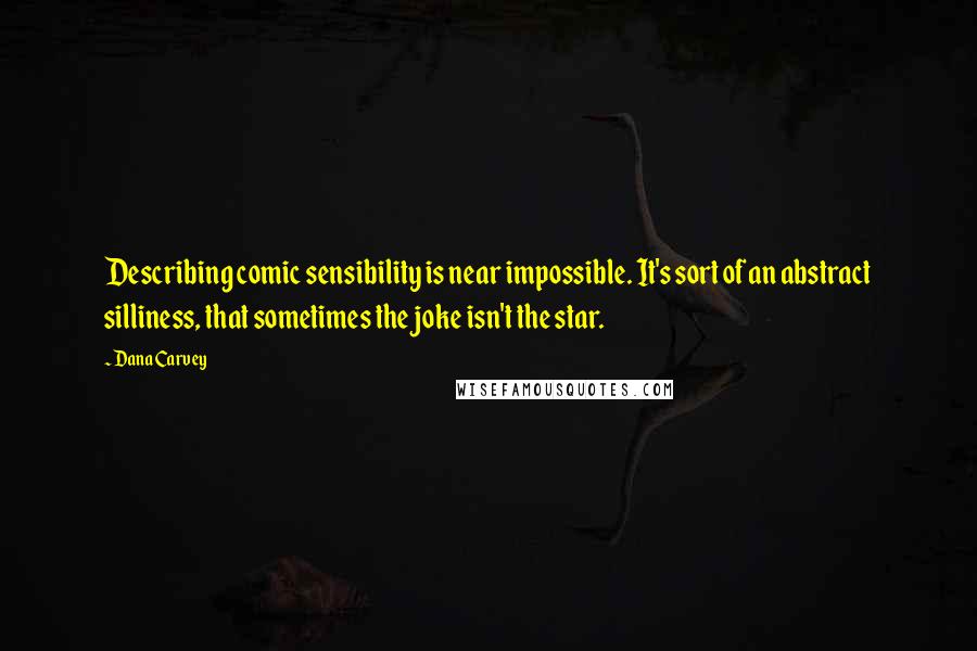 Dana Carvey Quotes: Describing comic sensibility is near impossible. It's sort of an abstract silliness, that sometimes the joke isn't the star.