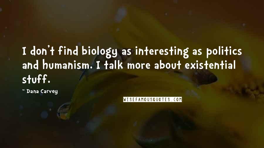 Dana Carvey Quotes: I don't find biology as interesting as politics and humanism. I talk more about existential stuff.