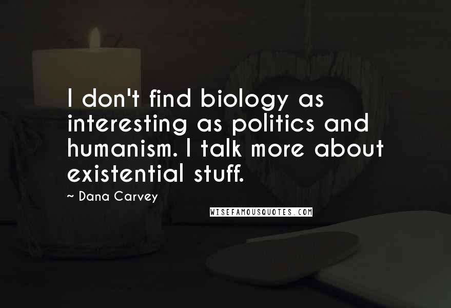 Dana Carvey Quotes: I don't find biology as interesting as politics and humanism. I talk more about existential stuff.