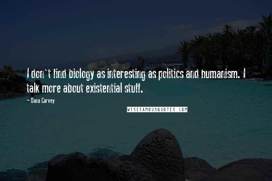 Dana Carvey Quotes: I don't find biology as interesting as politics and humanism. I talk more about existential stuff.