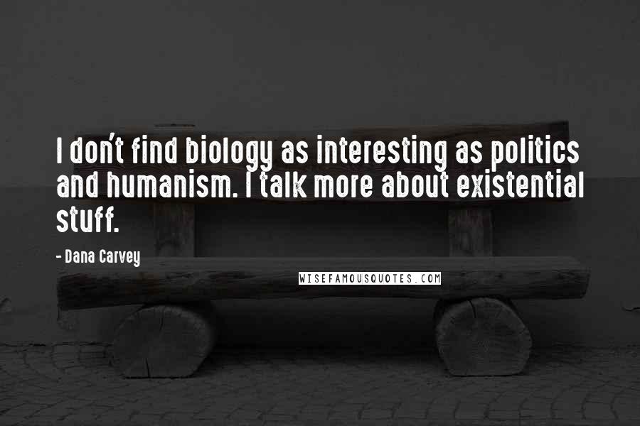 Dana Carvey Quotes: I don't find biology as interesting as politics and humanism. I talk more about existential stuff.