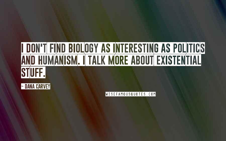 Dana Carvey Quotes: I don't find biology as interesting as politics and humanism. I talk more about existential stuff.