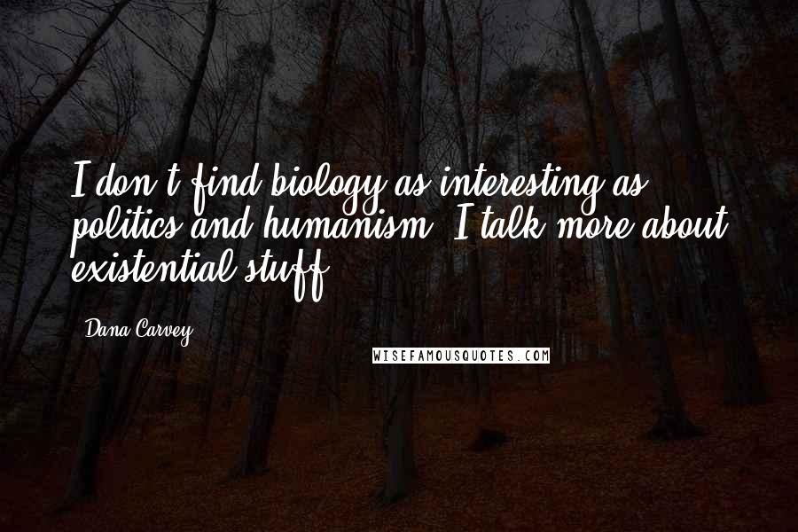 Dana Carvey Quotes: I don't find biology as interesting as politics and humanism. I talk more about existential stuff.