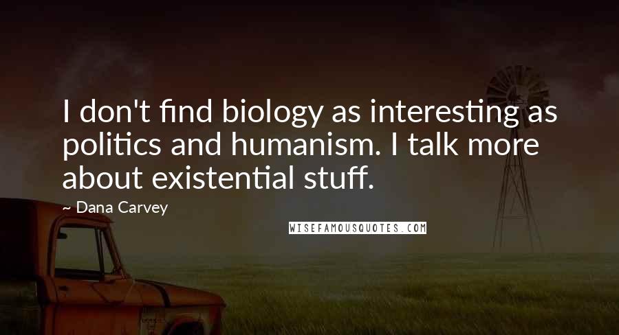 Dana Carvey Quotes: I don't find biology as interesting as politics and humanism. I talk more about existential stuff.