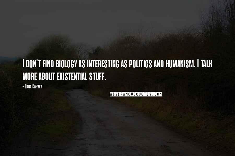 Dana Carvey Quotes: I don't find biology as interesting as politics and humanism. I talk more about existential stuff.