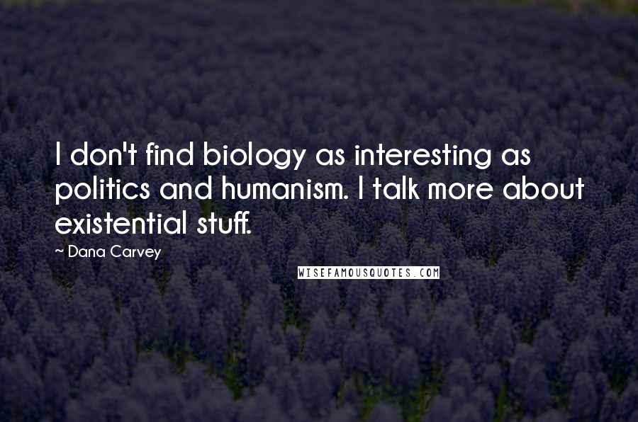 Dana Carvey Quotes: I don't find biology as interesting as politics and humanism. I talk more about existential stuff.