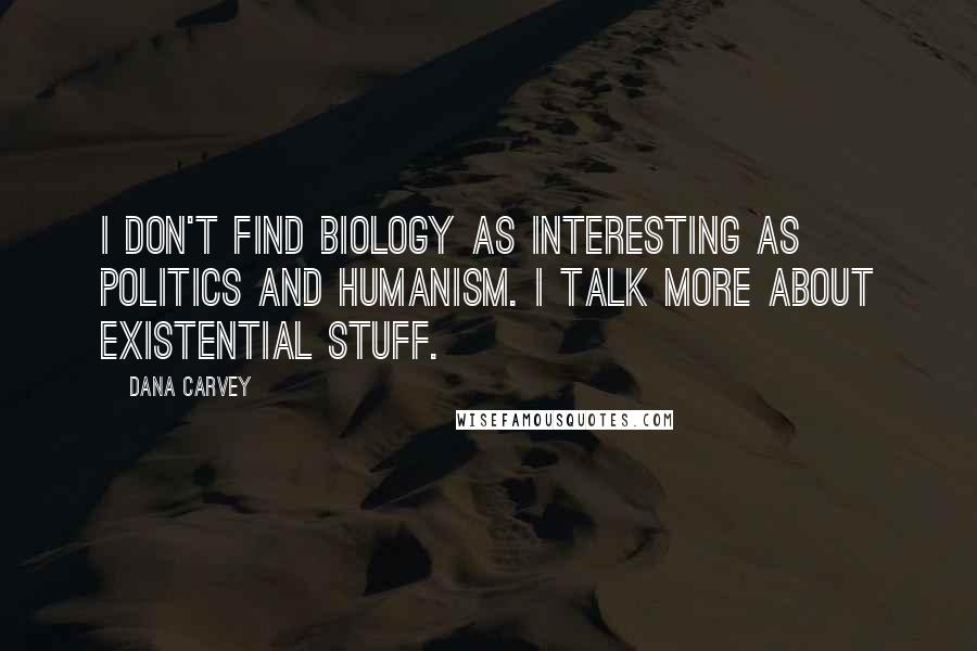 Dana Carvey Quotes: I don't find biology as interesting as politics and humanism. I talk more about existential stuff.