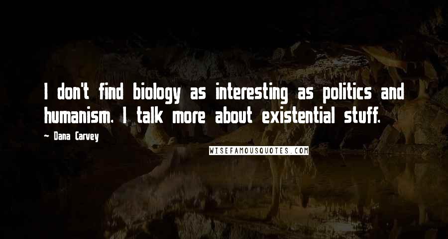 Dana Carvey Quotes: I don't find biology as interesting as politics and humanism. I talk more about existential stuff.