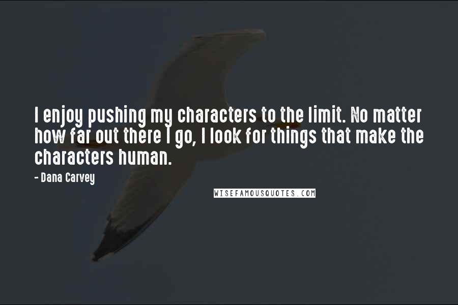 Dana Carvey Quotes: I enjoy pushing my characters to the limit. No matter how far out there I go, I look for things that make the characters human.