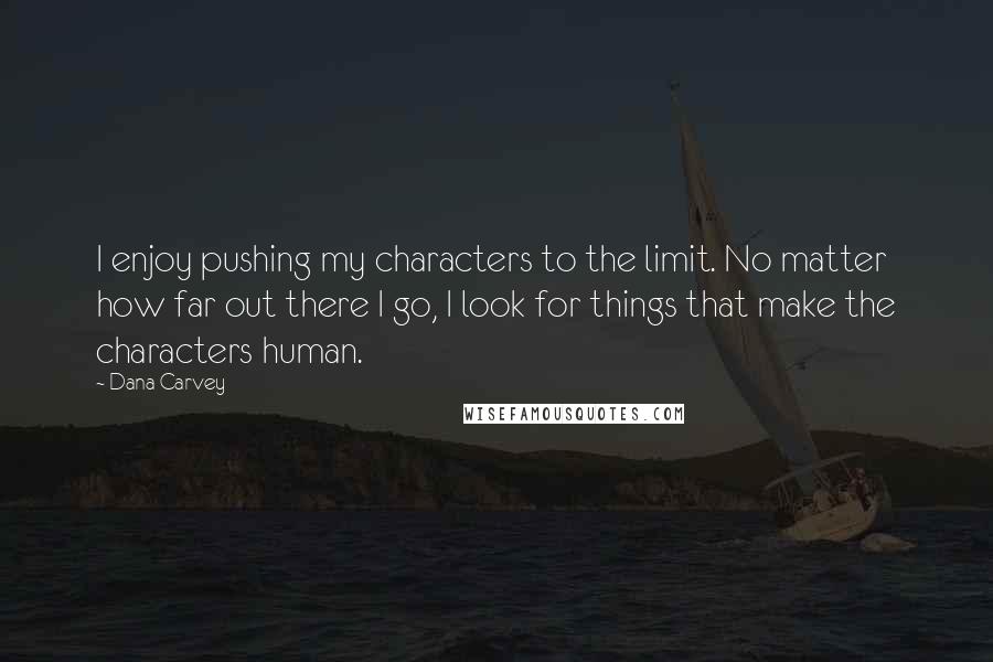 Dana Carvey Quotes: I enjoy pushing my characters to the limit. No matter how far out there I go, I look for things that make the characters human.