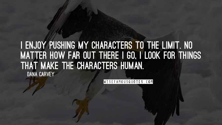 Dana Carvey Quotes: I enjoy pushing my characters to the limit. No matter how far out there I go, I look for things that make the characters human.