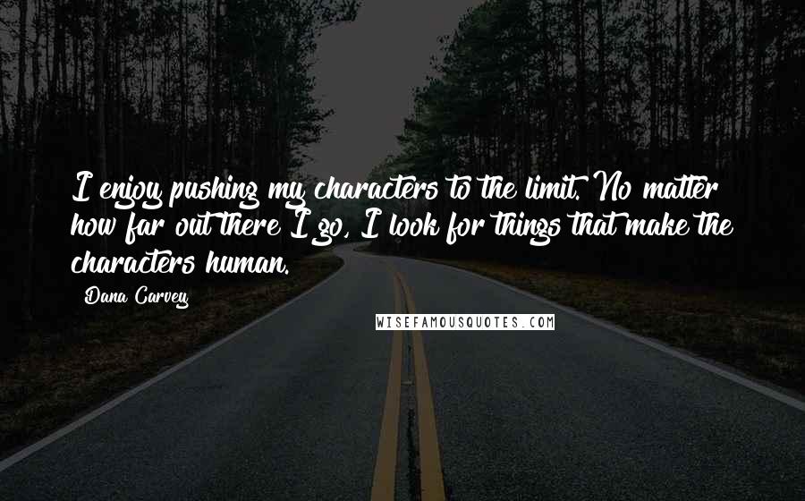Dana Carvey Quotes: I enjoy pushing my characters to the limit. No matter how far out there I go, I look for things that make the characters human.