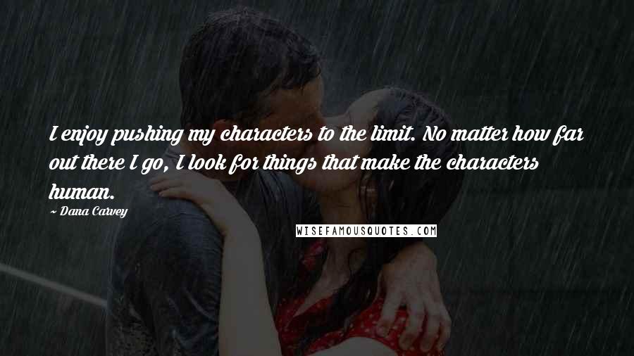 Dana Carvey Quotes: I enjoy pushing my characters to the limit. No matter how far out there I go, I look for things that make the characters human.