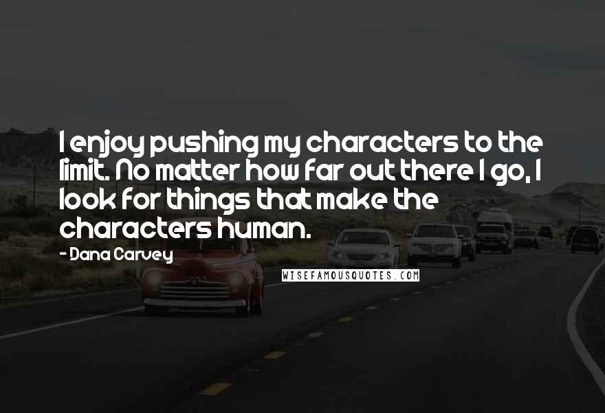 Dana Carvey Quotes: I enjoy pushing my characters to the limit. No matter how far out there I go, I look for things that make the characters human.