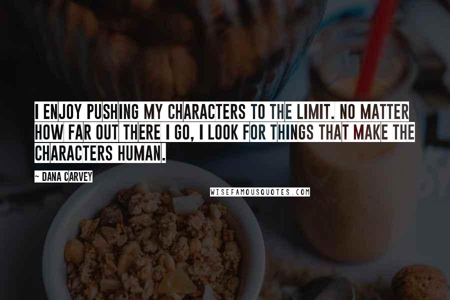 Dana Carvey Quotes: I enjoy pushing my characters to the limit. No matter how far out there I go, I look for things that make the characters human.