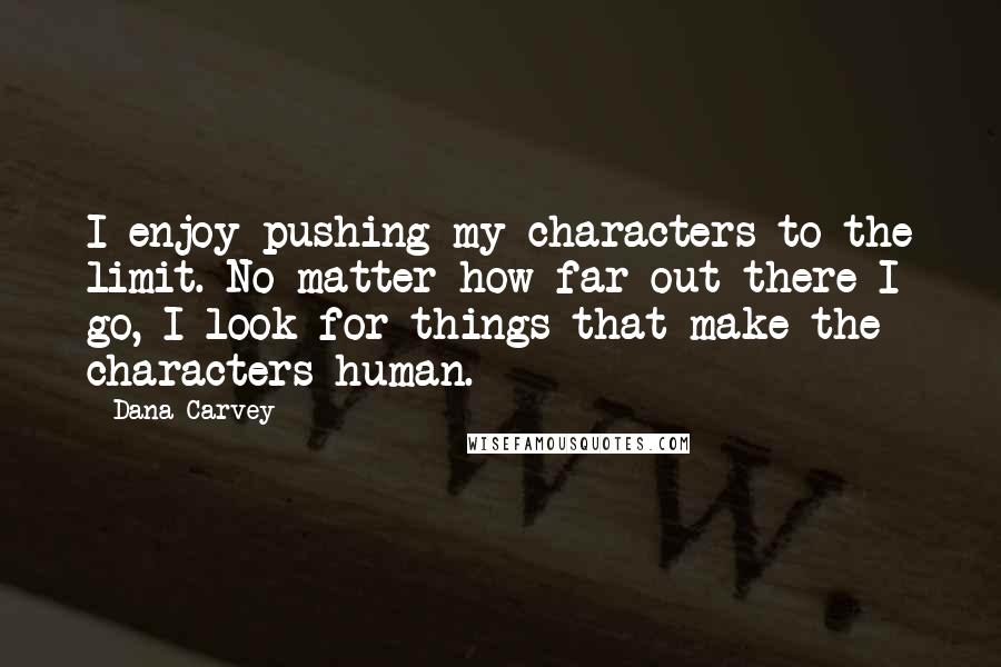 Dana Carvey Quotes: I enjoy pushing my characters to the limit. No matter how far out there I go, I look for things that make the characters human.