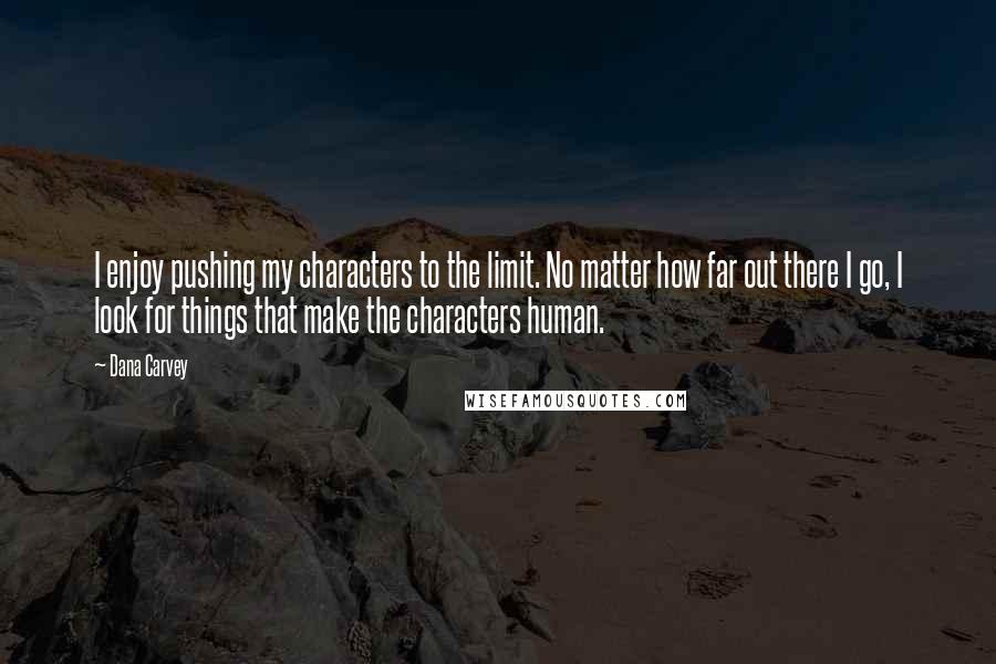 Dana Carvey Quotes: I enjoy pushing my characters to the limit. No matter how far out there I go, I look for things that make the characters human.