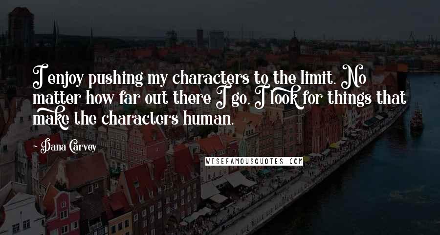 Dana Carvey Quotes: I enjoy pushing my characters to the limit. No matter how far out there I go, I look for things that make the characters human.