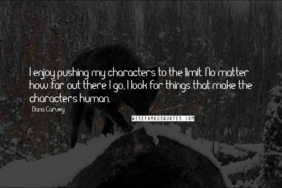 Dana Carvey Quotes: I enjoy pushing my characters to the limit. No matter how far out there I go, I look for things that make the characters human.