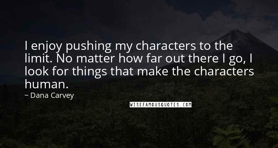 Dana Carvey Quotes: I enjoy pushing my characters to the limit. No matter how far out there I go, I look for things that make the characters human.