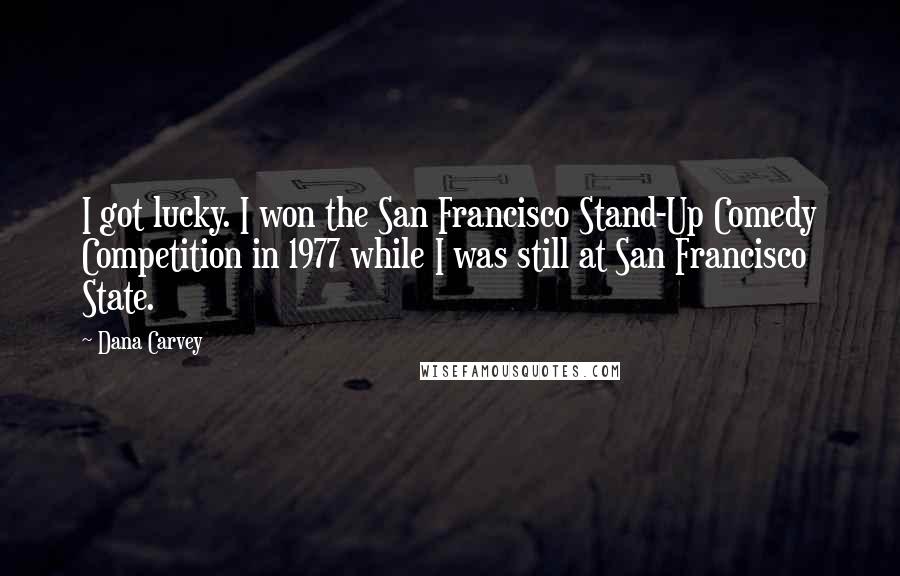 Dana Carvey Quotes: I got lucky. I won the San Francisco Stand-Up Comedy Competition in 1977 while I was still at San Francisco State.