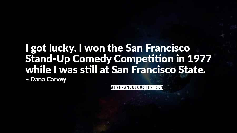 Dana Carvey Quotes: I got lucky. I won the San Francisco Stand-Up Comedy Competition in 1977 while I was still at San Francisco State.
