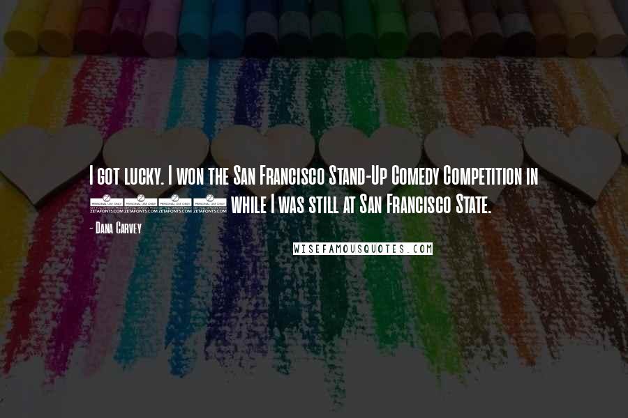 Dana Carvey Quotes: I got lucky. I won the San Francisco Stand-Up Comedy Competition in 1977 while I was still at San Francisco State.