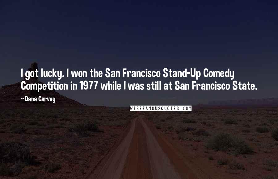 Dana Carvey Quotes: I got lucky. I won the San Francisco Stand-Up Comedy Competition in 1977 while I was still at San Francisco State.