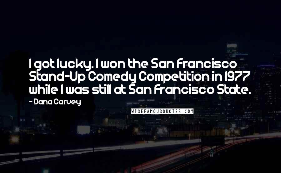 Dana Carvey Quotes: I got lucky. I won the San Francisco Stand-Up Comedy Competition in 1977 while I was still at San Francisco State.