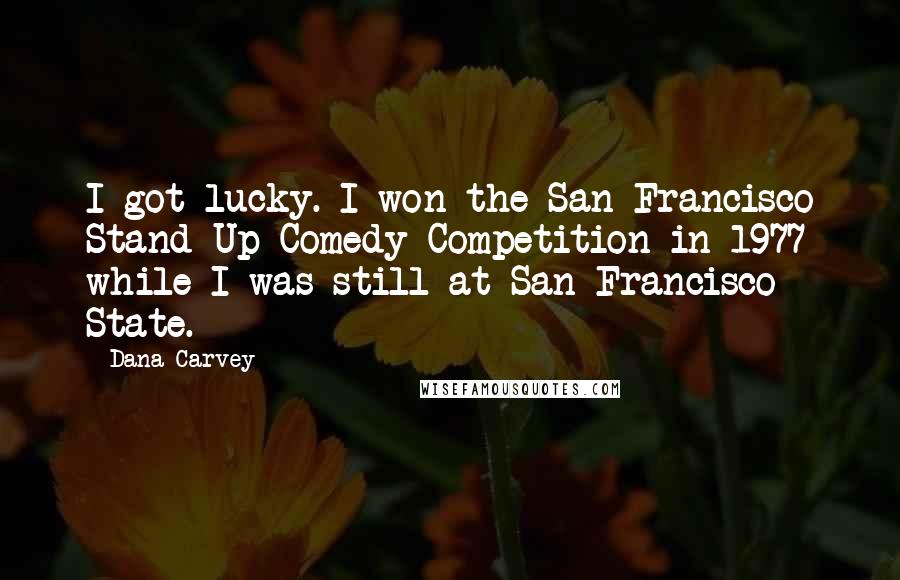 Dana Carvey Quotes: I got lucky. I won the San Francisco Stand-Up Comedy Competition in 1977 while I was still at San Francisco State.