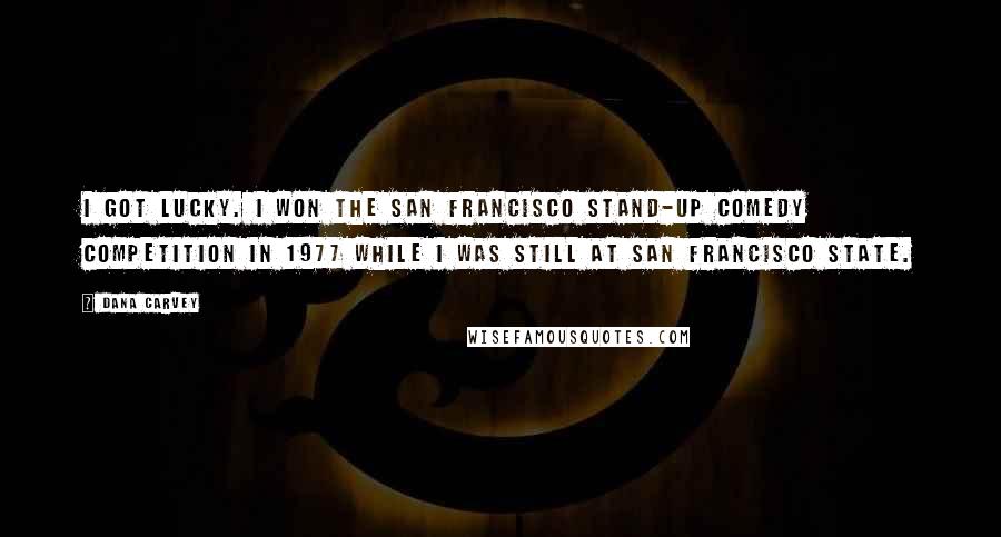 Dana Carvey Quotes: I got lucky. I won the San Francisco Stand-Up Comedy Competition in 1977 while I was still at San Francisco State.