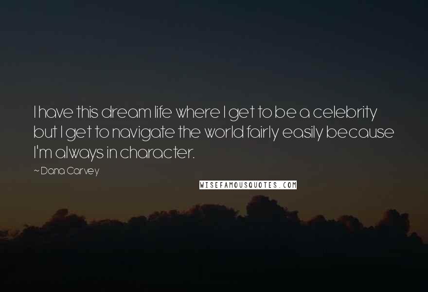 Dana Carvey Quotes: I have this dream life where I get to be a celebrity but I get to navigate the world fairly easily because I'm always in character.